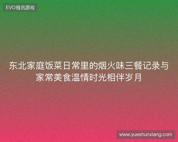 东北家庭饭菜日常里的烟火味三餐记录与家常美食温情时光相伴岁月